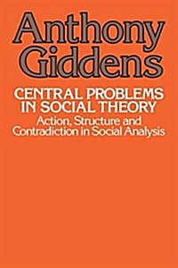 Central Problems in Social Theory: Action, Structure, and Contradiction in Social Analysis (Paperback)