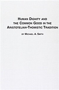 Human Dignity and the Common Good in the Aristotelian-Thomistic Tradition (Hardcover)