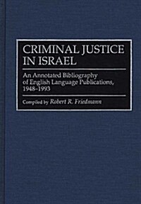 Criminal Justice in Israel: An Annotated Bibliography of English Language Publications, 1948-1993 (Hardcover)