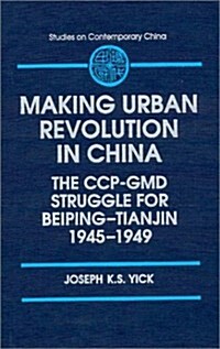 Making Urban Revolution in China: The Ccp-GMD Struggle for Beiping-Tianjin, 1945-49: The Ccp-GMD Struggle for Beiping-Tianjin, 1945-49 (Paperback)