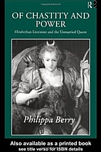 Of Chastity and Power : Elizabethan Literature and the Unmarried Queen (Paperback)