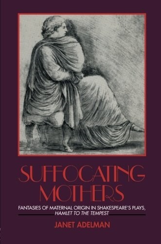 Suffocating Mothers : Fantasies of Maternal Origin in Shakespeares Plays, Hamlet to the Tempest (Paperback)