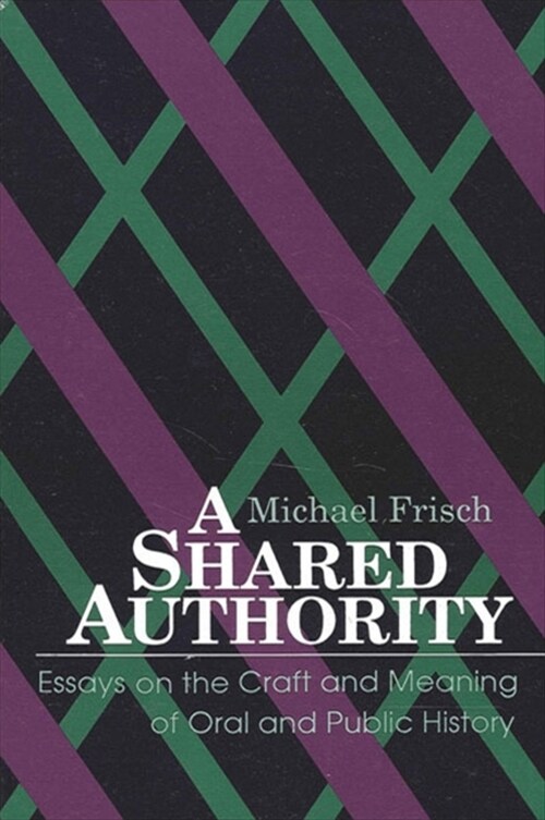 A Shared Authority: Essays on the Craft and Meaning of Oral and Public History (Paperback)