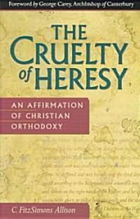 The Cruelty of Heresy: An Affirmation of Christian Orthodoxy (Paperback)
