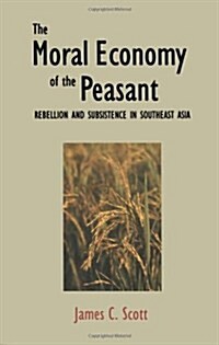 The Moral Economy of the Peasant: Rebellion and Subsistence in Southeast Asia (Paperback)