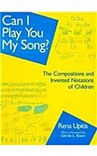 Can I Play You My Song?: The Compositions and Invented Notations of Children (Paperback)