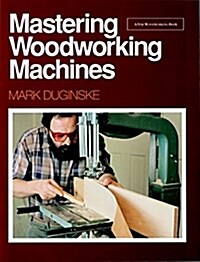 Mastering Woodworking Machines: With Mark Duginske (Paperback)