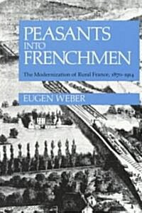 Peasants Into Frenchmen: The Modernization of Rural France, 1870-1914 (Paperback)