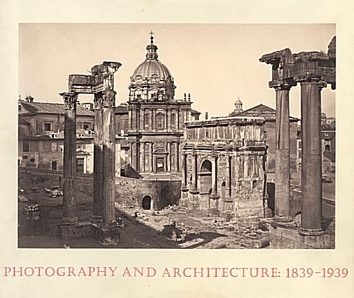 Photography and Architecture: 1839--1939 (Hardcover, Revised)