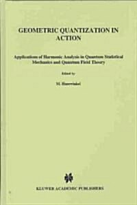 Geometric Quantization in Action: Applications of Harmonic Analysis in Quantum Statistical Mechanics and Quantum Field Theory (Hardcover, 1983)