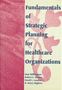 Fundamentals of Strategic Planning for Healthcare Organizations (Hardcover)