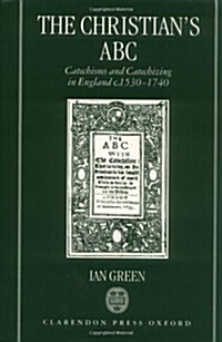 The Christians ABC : Catechisms and Catechizing in England c.1530-1740 (Hardcover)