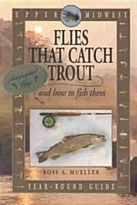 Upper Midwest Flies That Catch Trout and How to Fish Them: Year-Round Guide (Paperback)