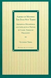 American Modern: The Path Not Taken: Aesthetics, Metaphysics, and Intellectual History in Classic American Philosophy (Hardcover)