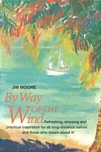 By Way of the Wind: Refreshing, Amusing and Practical Inspiration for All Long-Distance Sailors -- And Those Who Dream about It! (Paperback)