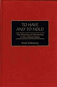To Have and to Hold: The Meaning of Ownership in the United States (Hardcover)