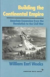 Building the Continental Empire: American Expansion from the Revolution to the Civil War (Hardcover)
