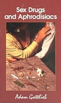 Sex, Drugs, and Aphrodisiacs: Where to Obtain Them, How to Use Them, and Their Effects (Paperback)