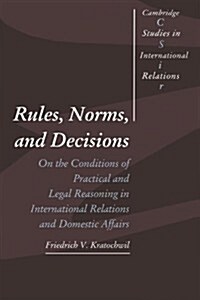 Rules, Norms, and Decisions : On the Conditions of Practical and Legal Reasoning in International Relations and Domestic Affairs (Paperback)