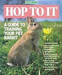 Hop to It: A Guide to Training Your Pet Rabbit (Paperback)