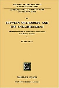 Between Orthodoxy and the Enlightenment: Jean-Robert Chouet and the Introduction of Cartesian Science in the Academy of Geneva (Hardcover, 1983)