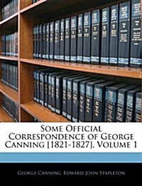 Some Official Correspondence of George Canning [1821-1827], Volume 1 (Paperback)