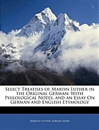 Select Treatises of Martin Luther in the Original German: With Philological Notes, and an Essay on German and English Etymology                        (Paperback)