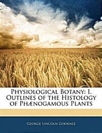 Physiological Botany: I. Outlines of the Histology of Ph?ogamous Plants (Paperback)