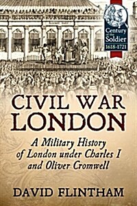 Civil War London : A Military History of London Under Charles I and Oliver Cromwell (Paperback)