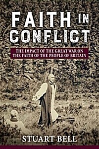 Faith in Conflict : The Impact of the Great War on the Faith of the People of Britain (Hardcover)