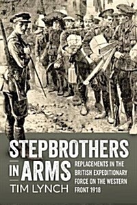 Stepbrothers in Arms : Replacements in the British Expeditionary Force on the Western Front 1918 (Hardcover)