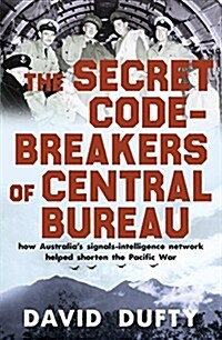 The Secret Code-Breakers of Central Bureau: How Australiaas Signals-Intelligence Network Helped Win the Pacific War (Hardcover)