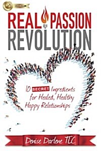 Real Passion Revolution: 10 Secret Ingredients for Healed, Healthy, Happy Relationships (Paperback)