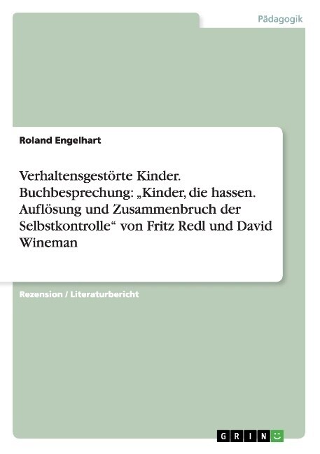 Verhaltensgest?te Kinder. Buchbesprechung: Kinder, die hassen. Aufl?ung und Zusammenbruch der Selbstkontrolle von Fritz Redl und David Wineman (Paperback)