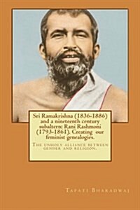 Sri Ramakrishna (1836-1886) and a Nineteenth Century Subaltern: Rani Rashmoni (1793-1861). Creating Our Feminist Genealogies.: The Unholy Alliance Bet (Paperback)