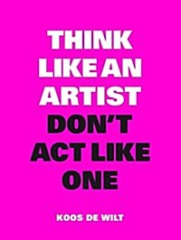 Think Like an Artist, Dont ACT Like One (Paperback)