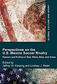 Perspectives on the U.S.-Mexico Soccer Rivalry: Passion and Politics in Red, White, Blue, and Green (Hardcover, 2017)