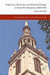 Anglicans, Dissenters and Radical Change in Early New England, 1686-1786 (Hardcover, 2017)