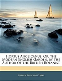 Hortus Anglicanus: Or, the Modern English Garden, by the Author of the British Botanist (Paperback)