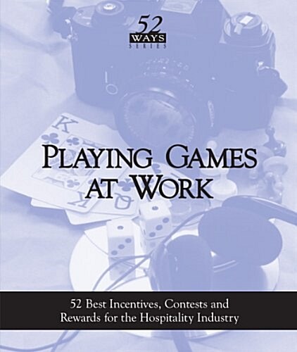 Playing Games at Work: 52 Best Incentives,Contests and Rewards for the Hospitality Industry (52 Ways Series) (Paperback, Third)