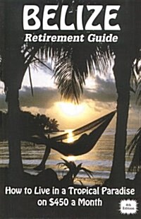Belize Retirement Guide: How To Live in a Tropical Paradise on $450 a Month (Paperback, 4th)