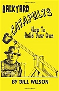 Backyard Catapults: How to Build Your Own (Paperback)