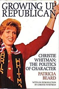Growing Up Republican: Christie Whitman: The Politics of Character (Hardcover, 1st)