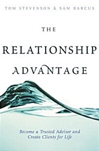 The Relationship Advantage: Become a Trusted Advisor and Create Clients for Life (Hardcover)