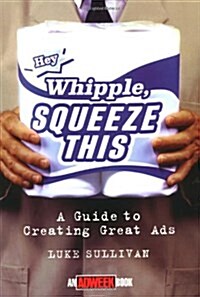 Hey, Whipple, Squeeze This: A Guide to Creating Great Ads (Adweek Magazine Series) (Paperback, 1)