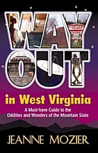 Way Out in West Virginia: A Must Have Guide to the Oddities and Wonders of the Mountain (Paperback, 1st)