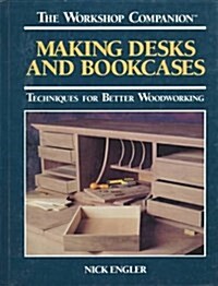 Making Desks and Bookcases: Techniques for Better Woodworking (The Workshop Companion) (Hardcover)