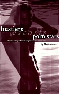 Hustlers, Escorts, and Porn Stars The Insiders Guide to Male Prostitution in America (Paperback, First Thus)