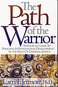 The Path of the Warrior: An Ethical Guide to Personal and Professional Development in the Field of Criminal Justice (Paperback, 1)