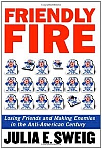 Friendly Fire: Losing Friends and Making Enemies in the Anti-American Century (Hardcover, First Edition)